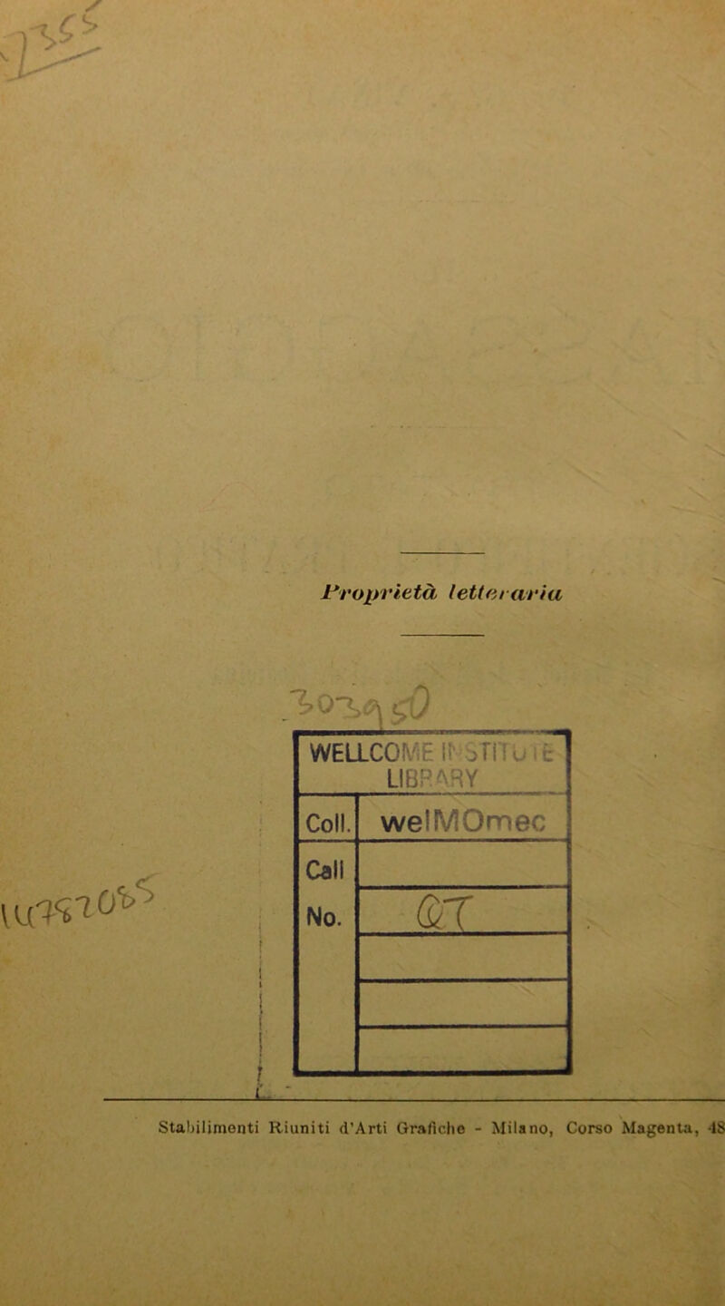 r*' ■ 'ir-'f. [(x'n'i- i*roi)rietà letUn arìa dy O‘b‘5 I t f Stahilimonti Riuniti d’Arti Grafiche - Milano, Corso Magenta, 18 1 WEaco\''iE ir sriTuit LIBRARY Coll. welMOmec Cali No. (SlJ . _