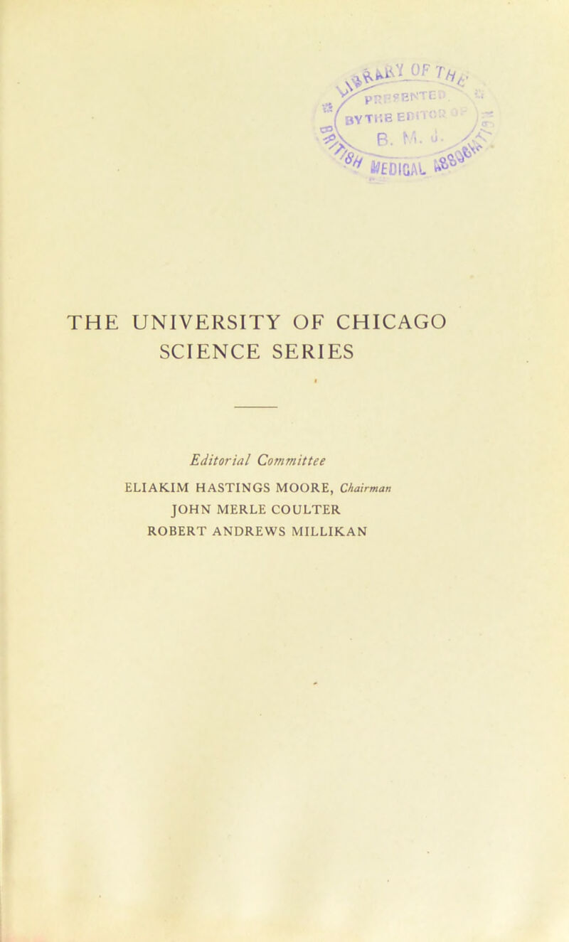 ^pnr'SBNTEV;. BYTUE ECO %B- w-■ ^ Medical THE UNIVERSITY OF CHICAGO SCIENCE SERIES Editorial Committee ELIAKIM HASTINGS MOORE, Chairman JOHN MERLE COULTER ROBERT ANDREWS MILLIKAN