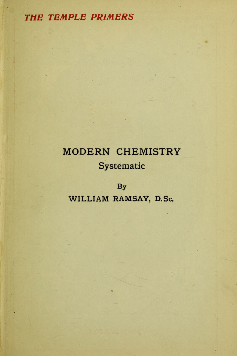 THE TEMPLE PRIMERS MODERN CHEMISTRY Systematic By WILLIAM RAMSAY, D.Sc.