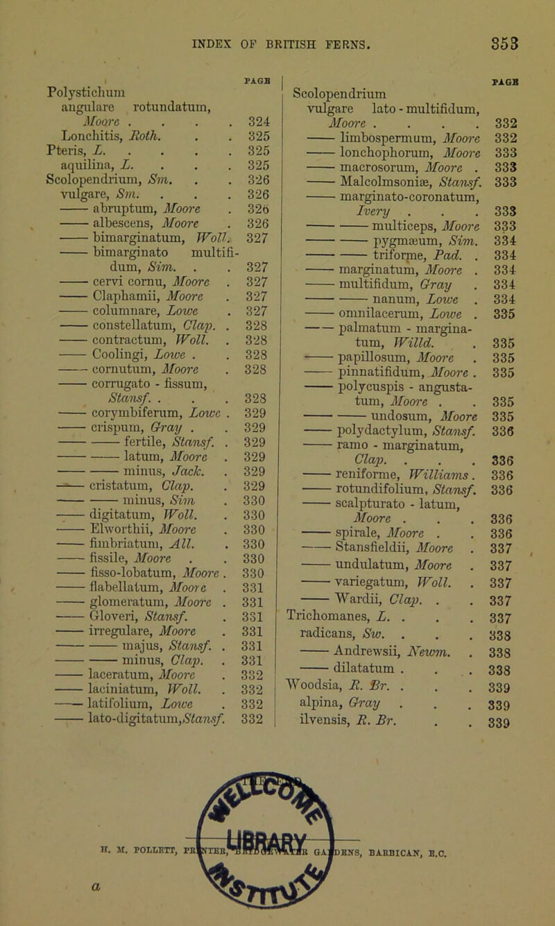 PAGE Polys tichum angulare rotundatum, Moore .... 324 Lonchitis, Roth. . . 325 Pteris, L 325 aquilina, L. 325 Scolopendrium, Sin. . . 326 vulgare, Sm. . . .326 abraptum, Moore . 326 albescens, Moore . 326 bimarginatum, Wall. 327 bimarginato multifi- dum, Sim. . . 327 cervi cornu, Moore . 327 Clapkamii, Moore . 327 columnare, Lowe . 327 constellatum, Clap. . 328 contractum, Woll. . 328 Coolingi, Loive . . 328 cornutum, Moore . 328 corrugato - fissum, Stansf. . . .328 corymbiferum, Lowe . 329 ci'ispum, Gray . .329 fertile, Stansf. . 329 latum, Moore . 329 minus, Jack. . 329 —— cristatum, Clap. . 329 minus, Sim . 330 -— digitatum, Woll. . 330 Elworthii, Moore . 330 fimbriatum, All. . 330 fissile, Moore . . 330 fisso-lobatum, Moore . 330 flabellatum, Moore . 331 glomeratum, Moore . 331 Gloveri, Stansf. . 331 in-egulare, Moore . 331 majus, Stansf. . 331 minus, Clap. . 331 laceratum, Moore . 332 laeiniatum, Woll. . 332 latifolium, Loive . 332 lato-digitatum,,S7a)w/. 332 Scolopendrium Pi. GB vulgare lato - multifidum, Moore .... 332 limbospermum, Moore 332 lonchophorum, Moore 333 macrosorum, Moore . 333 Malcolmsonise, Stansf. 333 marginato-coronatum, Lvery 333 multiceps, Moore 333 pygmamm, Sim. 334 triforme, Pad. . 334 marginatum, Moore . 334 multifidum, Gray 334 nanum, Lowe 334 omnilacerum, Loive . 335 palmatum - margina- turn, Willd. 335 papillosum, Moore 335 pinnatifidum, Moore . 335 polycuspis - angusta- turn, Moore . 335 undosum, Moore 335 polydactylum, Stansf. 336 ramo - marginatum, Clap. 336 reniforme, Williams. 336 rotundifolium, Stansf. 336 scalpturato - latum, Moore . 336 spirale, Moore . 336 Stansfieldii, Moore . 337 undulatum, Moore 337 variegatum, Woll. 337 Wardii, Clap. . 337 Trichomanes, L. . 337 radicans, Sw. 333 Andrervsii, Newm. 338 dilatatum . 338 Woodsia, R. Br. . 339 alpina, Gray 339 ilvensis, R. Br. 339