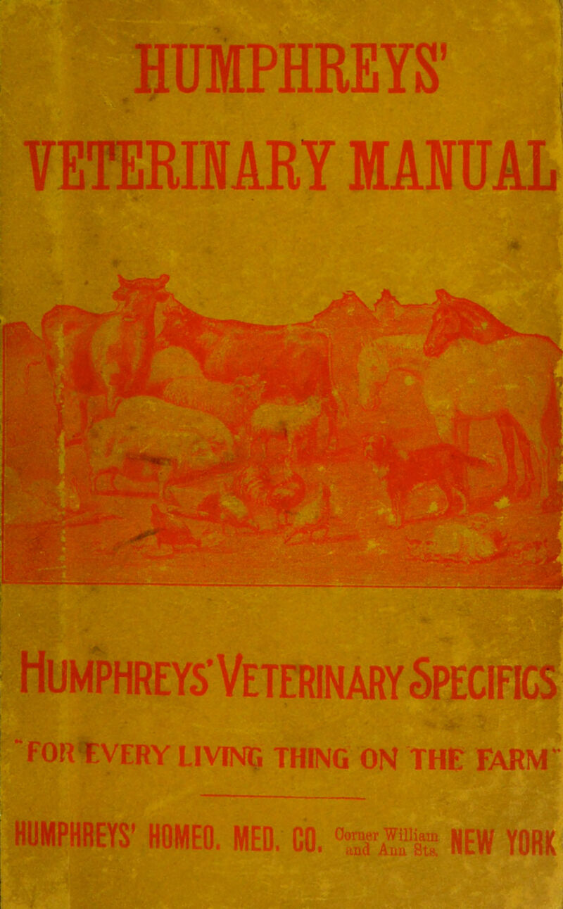 HUMPHREYS' VETERINARY MANUAL Humphreys'Veterinary Specifics FOR EVERY LIVING THING ON THE FARM HUMPHREYS’ HOMEO. MED, CO. WJfiS NEW YORK