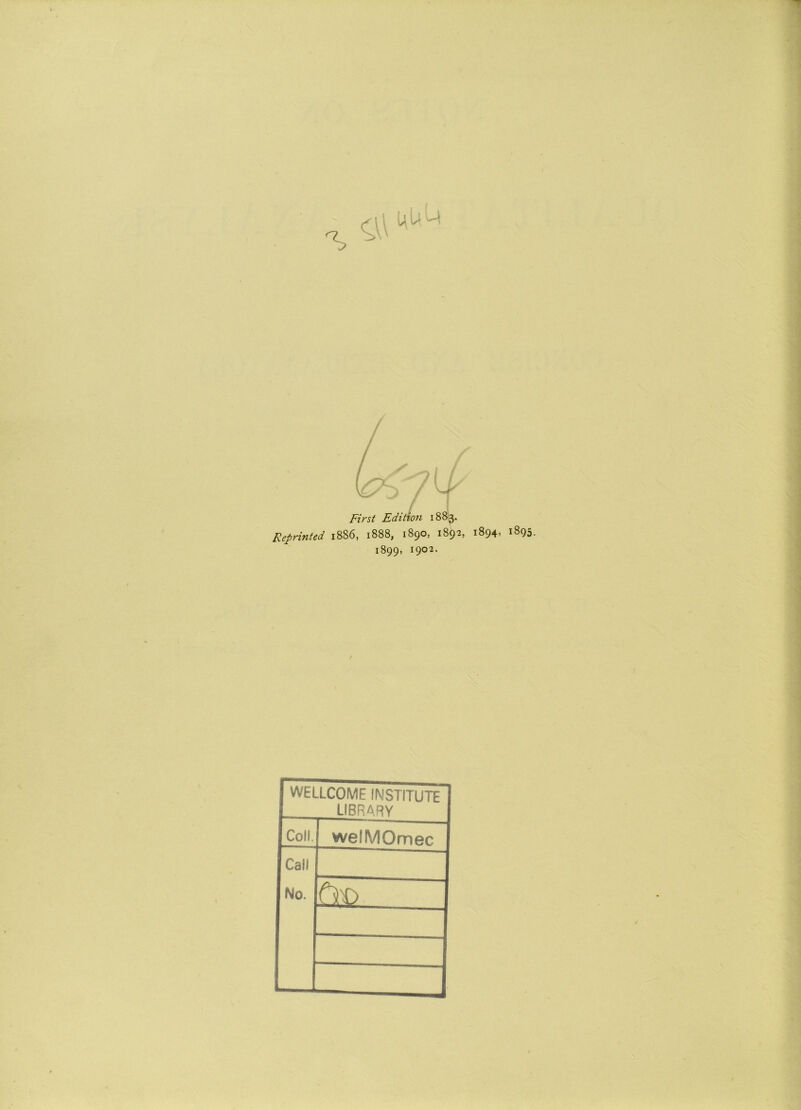 First Edition 1883. Reprinted 1886, 1888, 1890, 1892, 1894, 1895. 1899, 1902. WELLCOME INSTITUTE LIBRARY Coll. weiMOmec Call No. tm