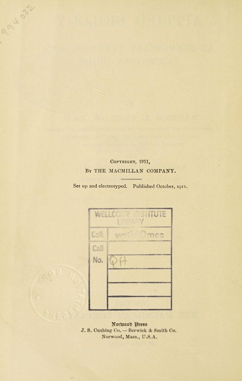 COPTKIGHT, 1911, By the MACMILLAH COMPANY. Set up and electrotyped. Published October, 1911. NortoootJ ^press J. S. Cushing Co. — Berwick & Smith Co. Norwood, Mass., U.S.A.