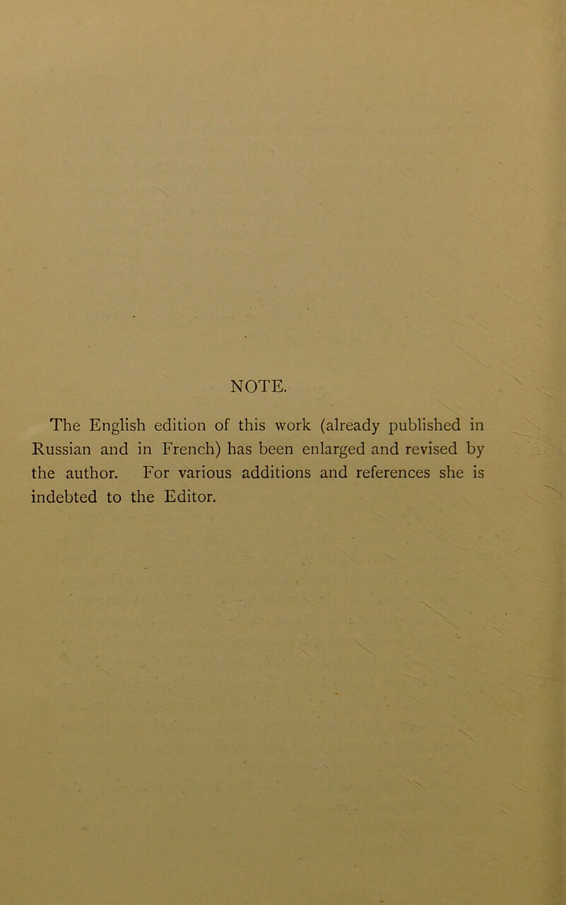 NOTE. The English edition of this work (already published in Russian and in French) has been enlarged and revised by the author. For various additions and references she is indebted to the Editor.