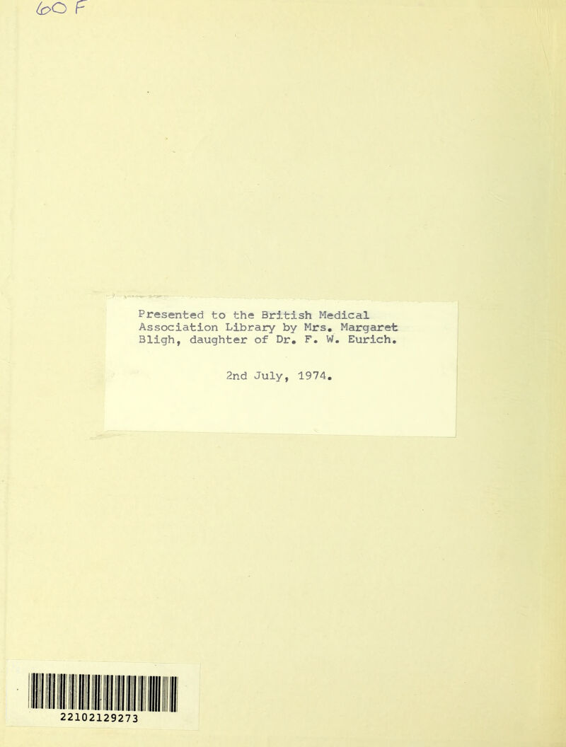 Presented to the British Medical Association Library by Mrs. Margaret Bligh, daughter of Dr. F. W. Eurich. 2nd July, 1974. 22102129273