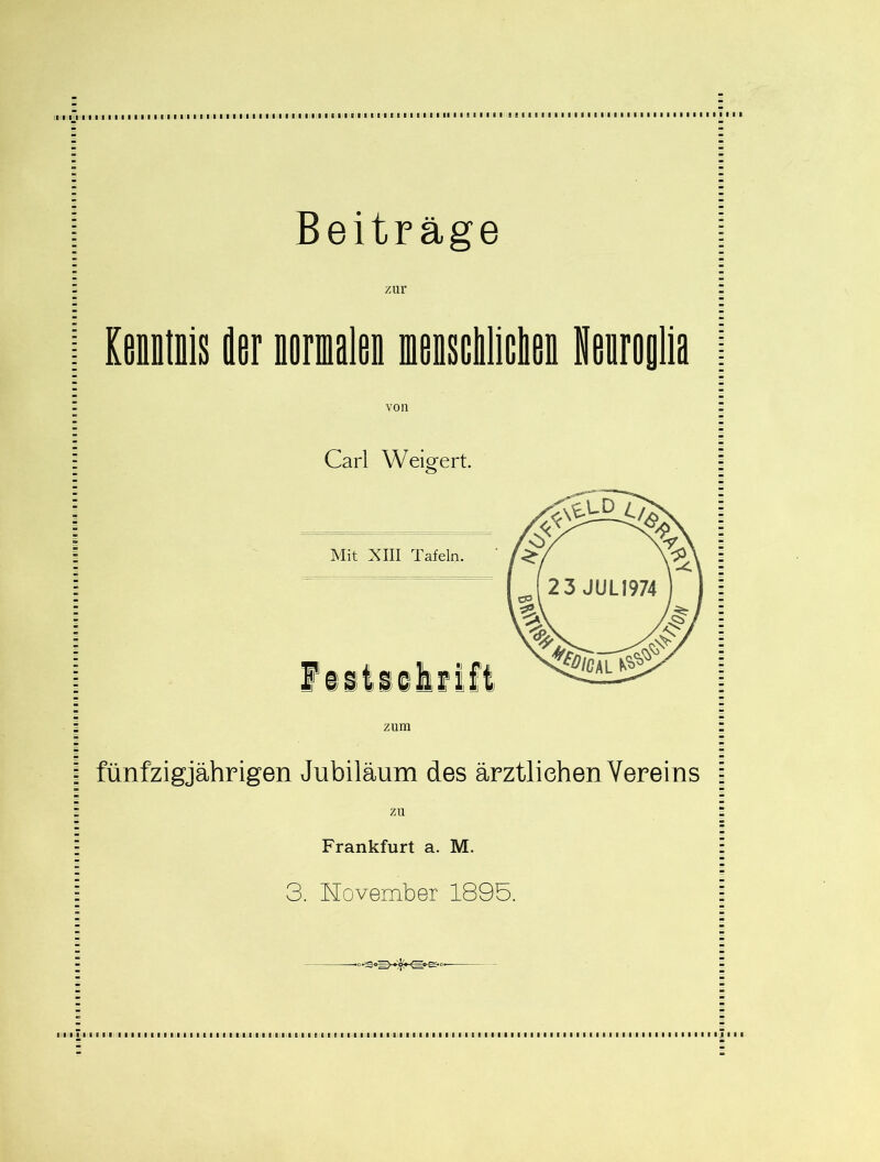 Beiträge KeuDinis der lomalen nenscliliclen Neiroglla von Carl Weigert. zum I fünfzigjährigen Jubiläum des ärztlichen Vereins zu Frankfurt a. M. 3. Movember 1895. I I I I I I I I I I I I I IJ I I I AllIHl>11 I 11 I 111 I 111I II 11 111 I i ihlI 111 111111 e 111 111 I 111 111 1111 111 a I 111 I 11111 I I 11 I 11 I I I I I I