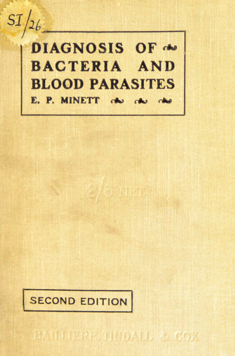 DIAGNOSIS OF<*- BACTERIA AND BLOOD PARASITES E. P. MINETT rA* SECOND EDITION