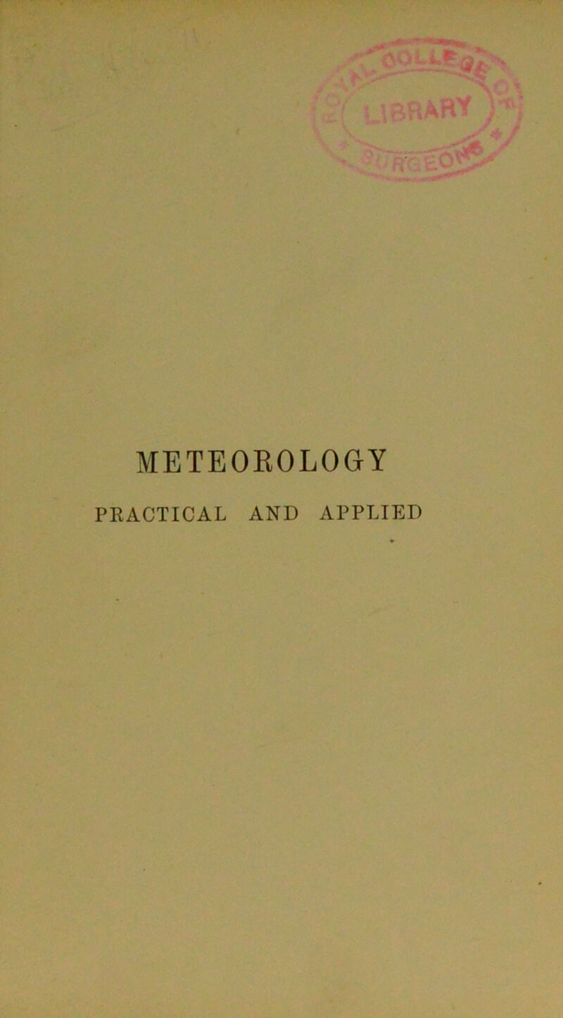 ?(' UBHAR^ ■ ’ - .--v. vjxHmt*0** METEOROLOGY PRACTICAL AND APPLIED