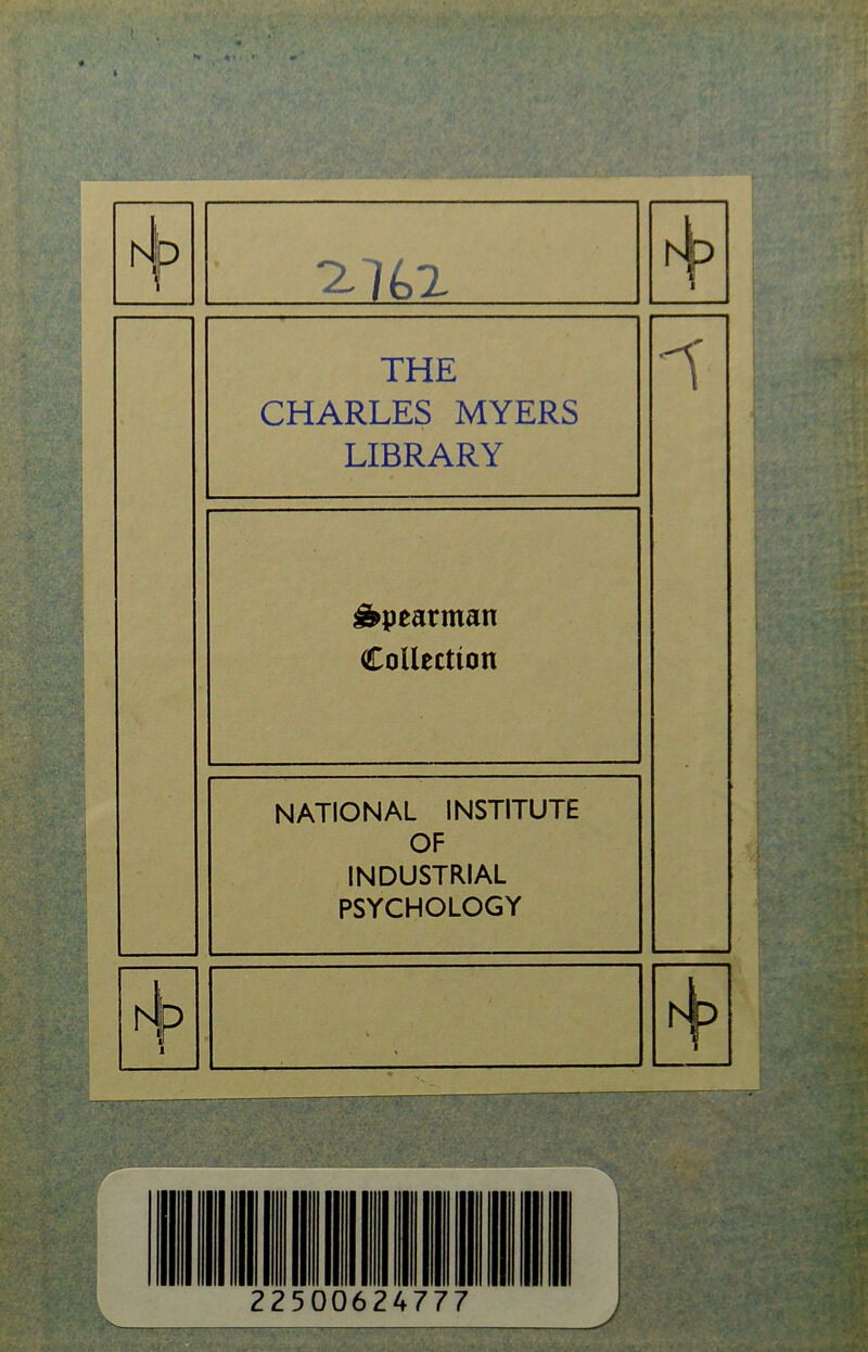 hJ ^7t>2 i THE CHARLES MYERS LIBRARY A &pearman Collection NATIONAL INSTITUTE OF INDUSTRIAL PSYCHOLOGY h tp 1 .