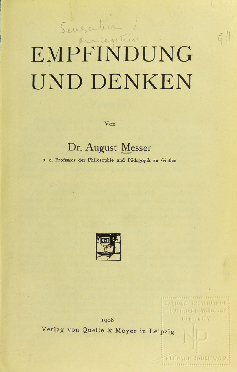 EMPFINDUNG UND DENKEN Von Dr. August Messer a. o. Professor der Philosophie und Pädagogik zu Gießen I908 Verlag von Quelle & Meyer in Leipzig