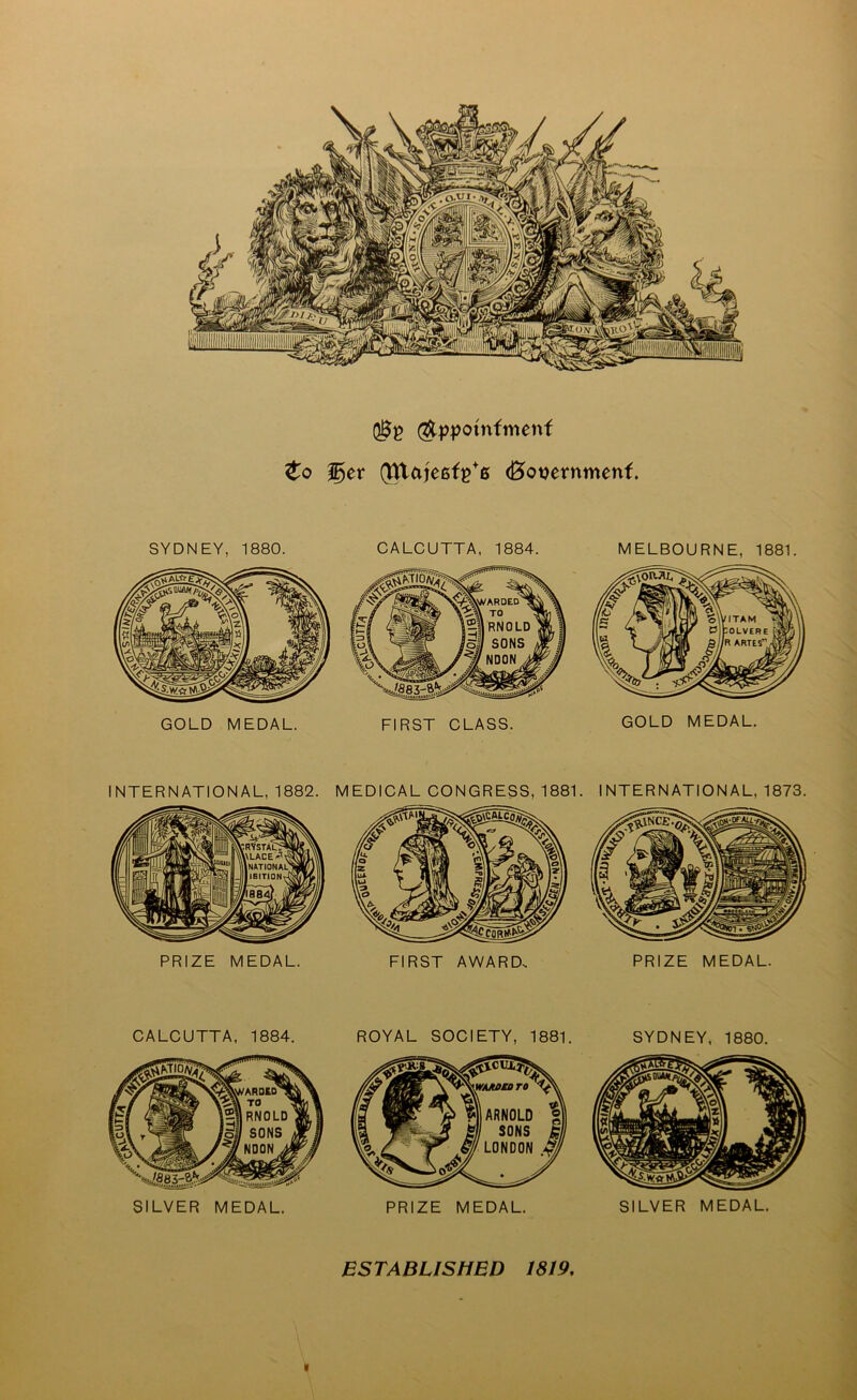 ($ppotnfmenf <£o ger (tttafe6fg+6 <0ot)ernmenf. SYDNEY, 1880. CALCUTTA, 1884. MELBOURNE, 1881. GOLD MEDAL. FIRST CLASS. GOLD MEDAL. INTERNATIONAL, 1882. M EDICAL CONGRESS, 1881. I NTERN ATION AL, 1873. PRIZE MEDAL. FIRST AWARD-. PRIZE MEDAL. CALCUTTA, 1884. SILVER MEDAL. ROYAL SOCIETY, 1881. SYDNEY, 1880. PRIZE MEDAL. SILVER MEDAL. ESTABLISHED 1819,