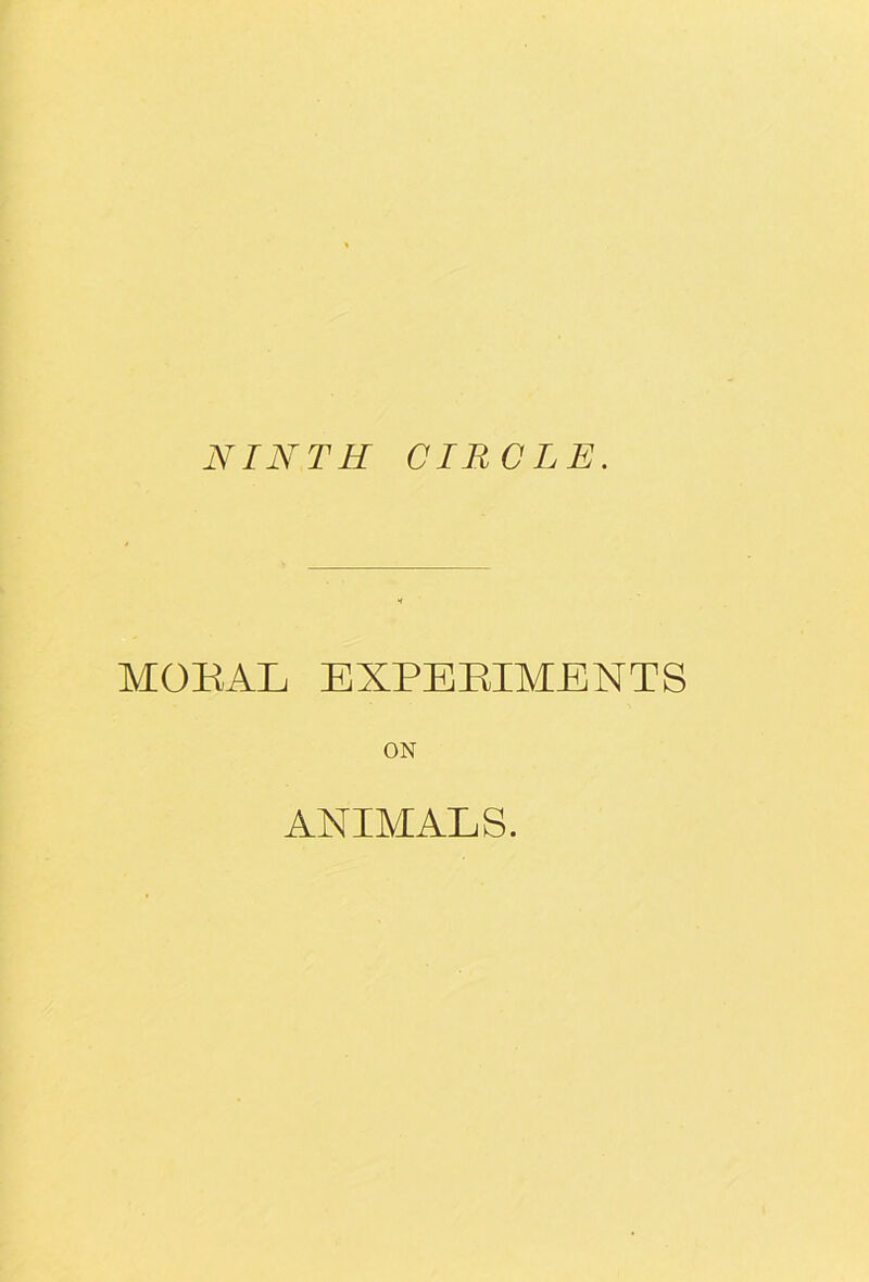 NINTH CIRCLE. MOEAL EXPERIMENTS ON ANIAIALS.