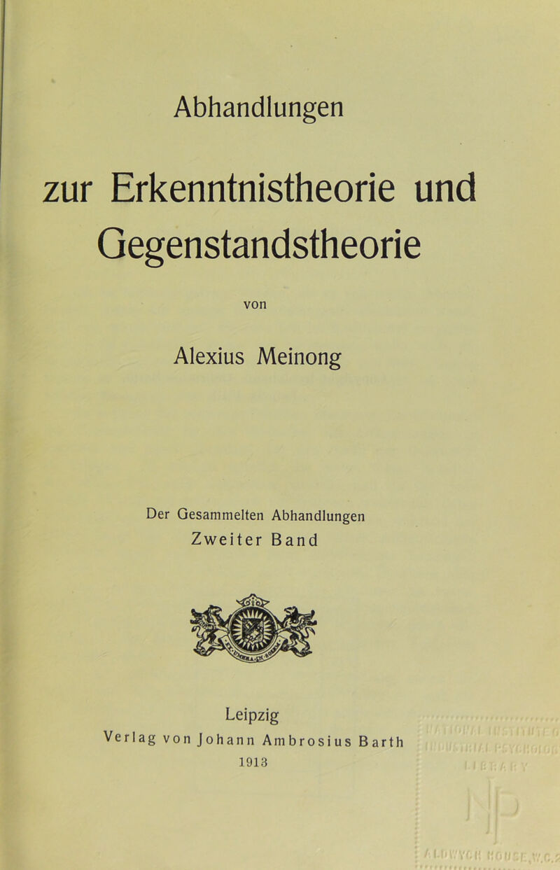 Abhandlungen zur Erkenntnistheorie und Gegenstandstheorie Alexius Meinong Der Gesammelten Abhandlungen Zweiter Band Leipzig Verlag von Johann Ambrosius Barth 1913 Vf