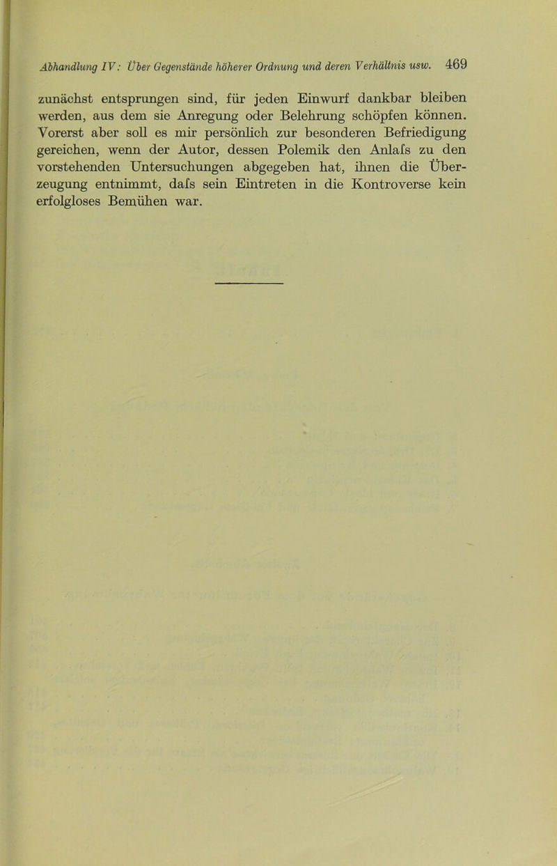 zunächst entsprungen sind, für jeden Einwurf dankbar bleiben werden, aus dem sie Anregung oder Belehrung schöpfen können. Vorerst aber soll es mir persönlich zur besonderen Befriedigung gereichen, wenn der Autor, dessen Polemik den Anlafs zu den vorstehenden Untersuchungen abgegeben hat, ihnen die Über- zeugung entnimmt, dafs sein Eintreten in die Kontroverse kein erfolgloses Bemühen war.