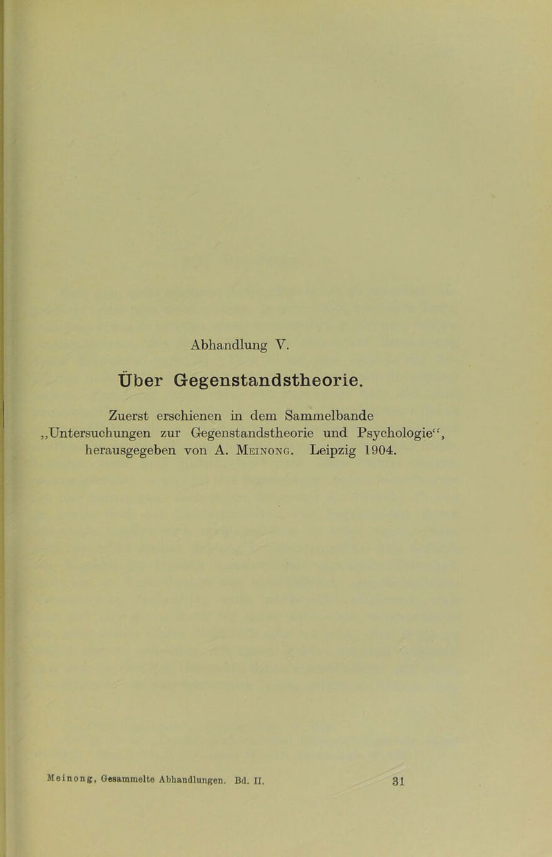 Über Gegenstandstheorie. Zuerst erschienen in dem Sammelbande „Untersuchungen zur Gegenstandstheorie und Psychologie“, herausgegeben von A. Meinong. Leipzig 1904. Meinong, Gesammelte Abhandlungen. Bd. II. 3!
