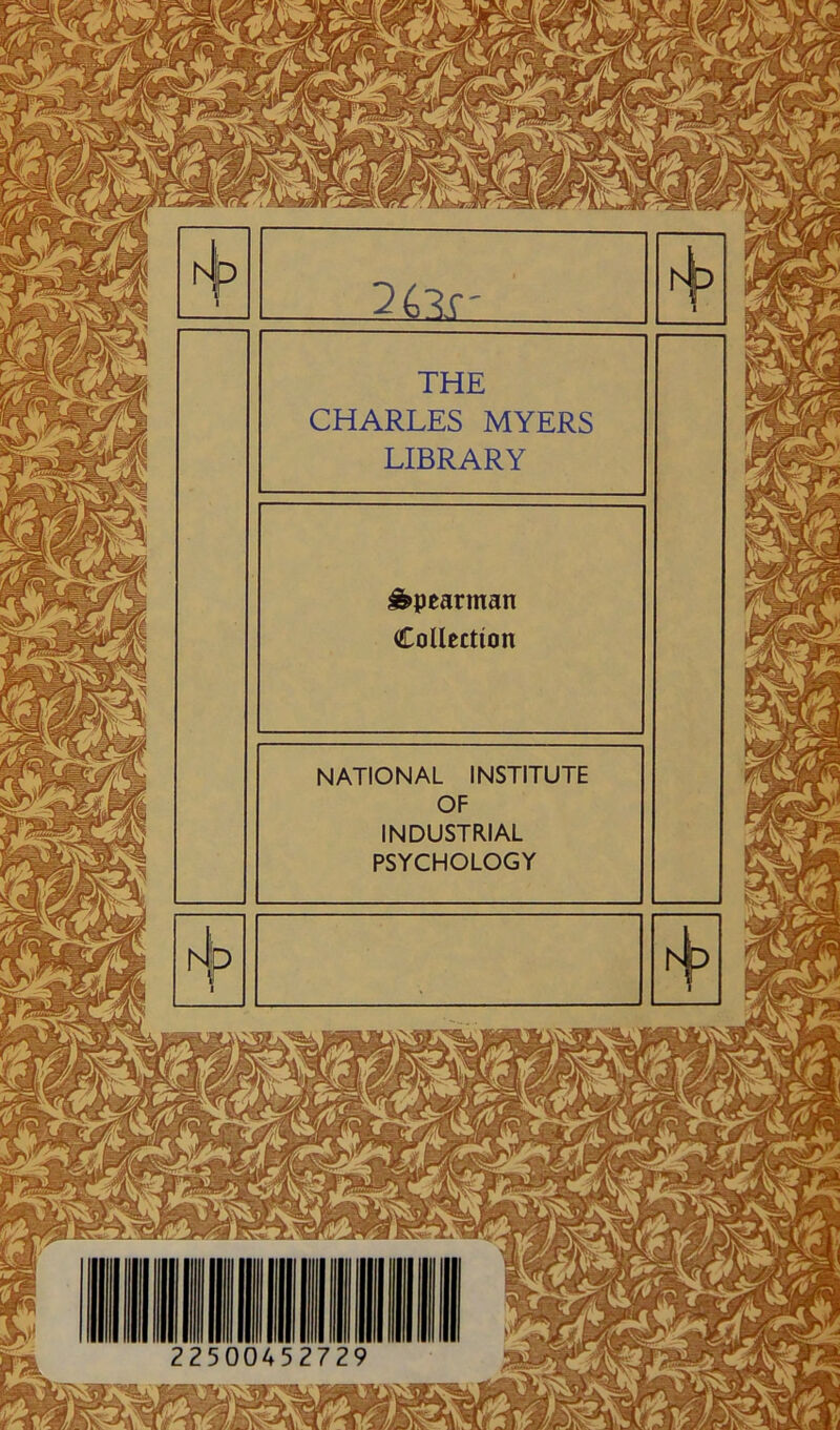 THE CHARLES MYERS LIBRARY &peartnan Collection NATIONAL INSTITUTE OF INDUSTRIAL PSYCHOLOGY 22500452729 Jiu'xtdn ^ A yi/a 4\v «£.4 «2i\* AXt**?-47//^v^Ä v i r/' fW %AT Cji f*rK • vN .^A'r ^ \c) 1 T /v' ■ §§B ^23