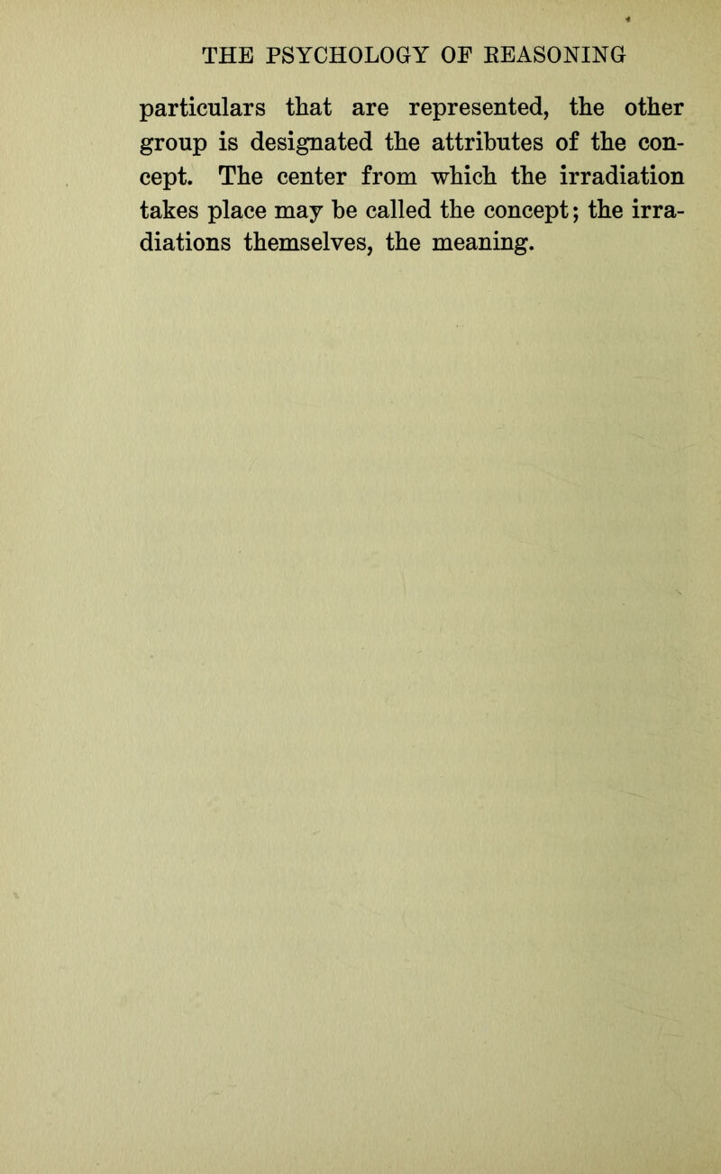 particulars that are represented, the other group is designated the attributes of the con- cept. The center from which the irradiation takes place may be called the concept; the irra- diations themselves, the meaning.