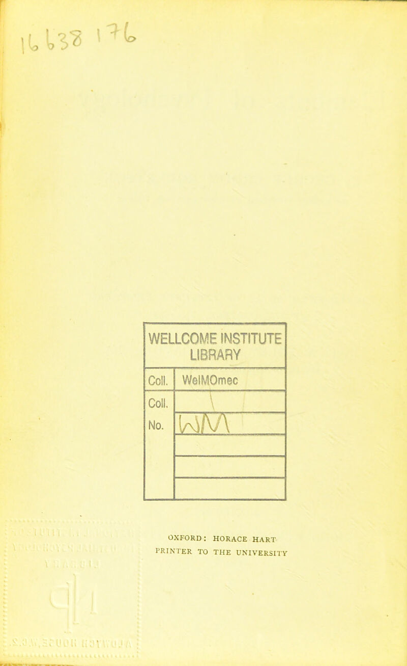 WELLCOME INSTITUTE LIBRARY Coll. WelMOmec Coll. No. \ OXFORD: HORACE HART PRINTER TO THE UNIVERSITY