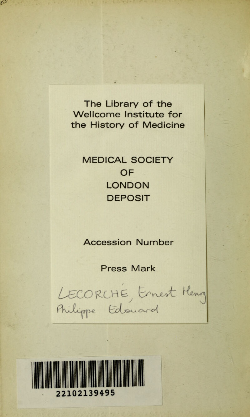 The Library of the Wellcome Institute for the History of Medicine MEDICAL SOCIETY OF LONDON DEPOSIT Accession Number Press Mark CX/'-C^ 22102139495