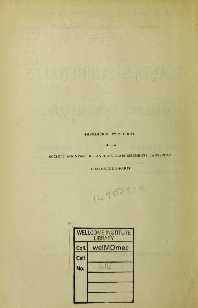 IMPRIMERIE TYPO-PHOTO DE LA SOCIÉTÉ ANONYME DES ANCIENS ÉTABLISSEMENTS LAUSSEDAT CHATEAUDUN-PARIS WELLCOME iNSTITUTÊ LIBRAR'Y Coll. welMOmec Call No.