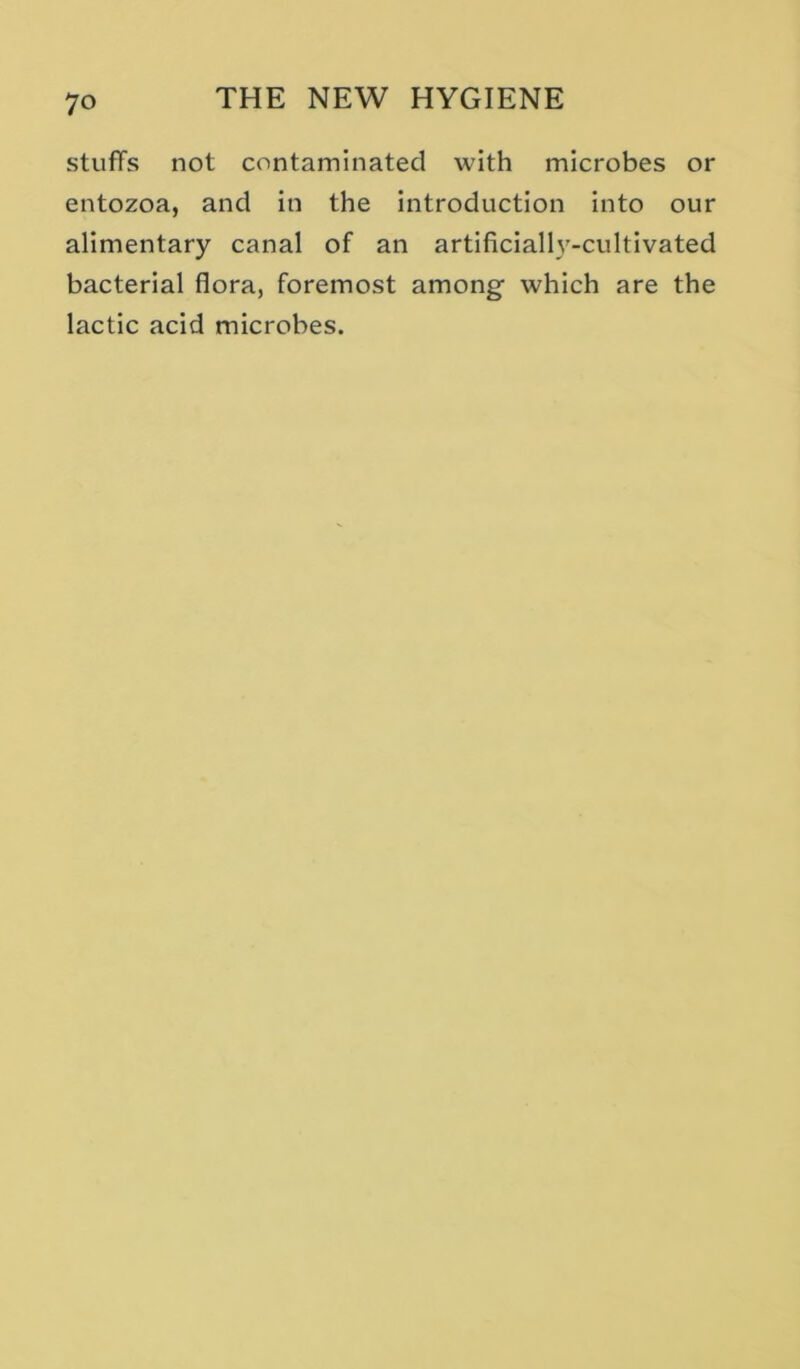 stuffs not contaminated with microbes or entozoa, and in the introduction into our alimentary canal of an artificially-cultivated bacterial flora, foremost among which are the lactic acid microbes.