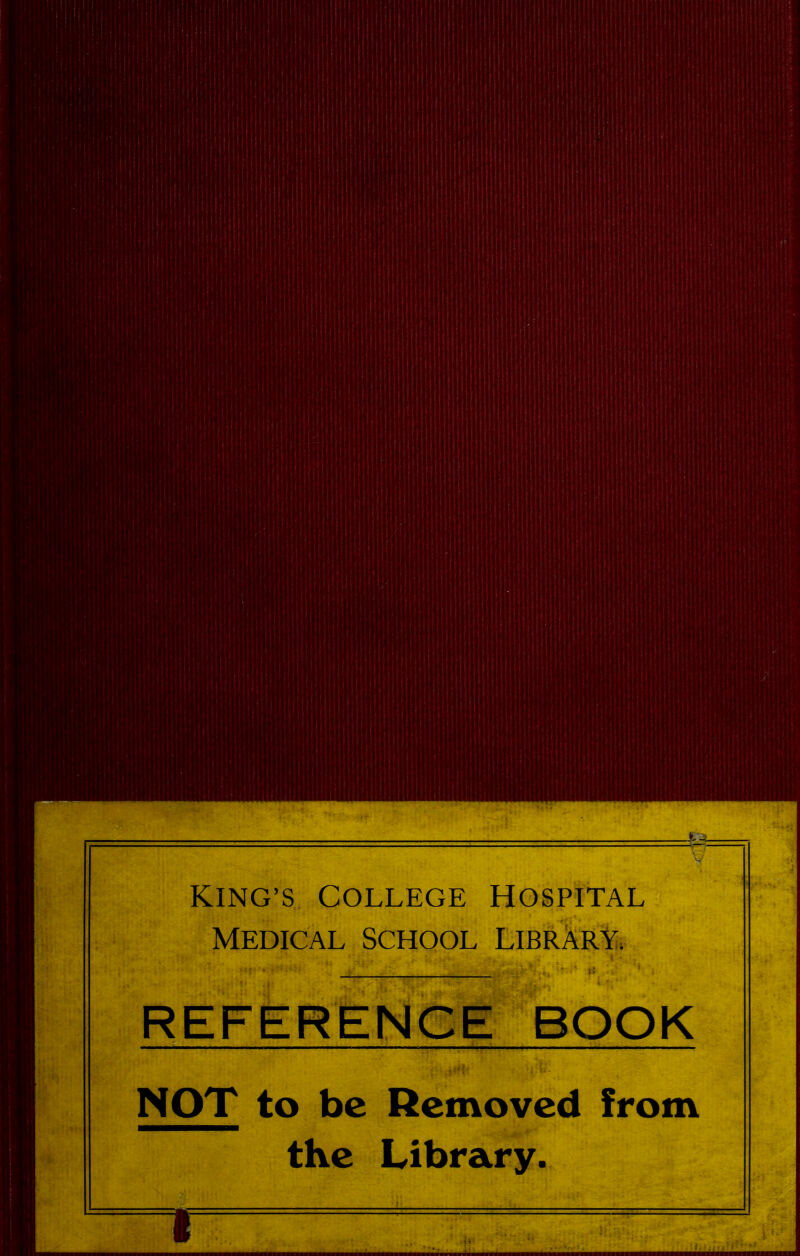 King’s College Hospital Medical School Library, i » 1 REFERENCE BOOK NOT to be Removed from the Library.