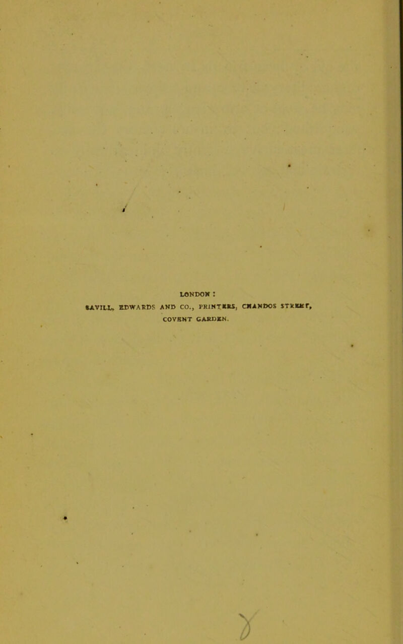 4j f. LONDON : »AVILU NDWARDS AND CO., PRINTERS, CNANDOS STKKlcr» COVBNT CARDEN.