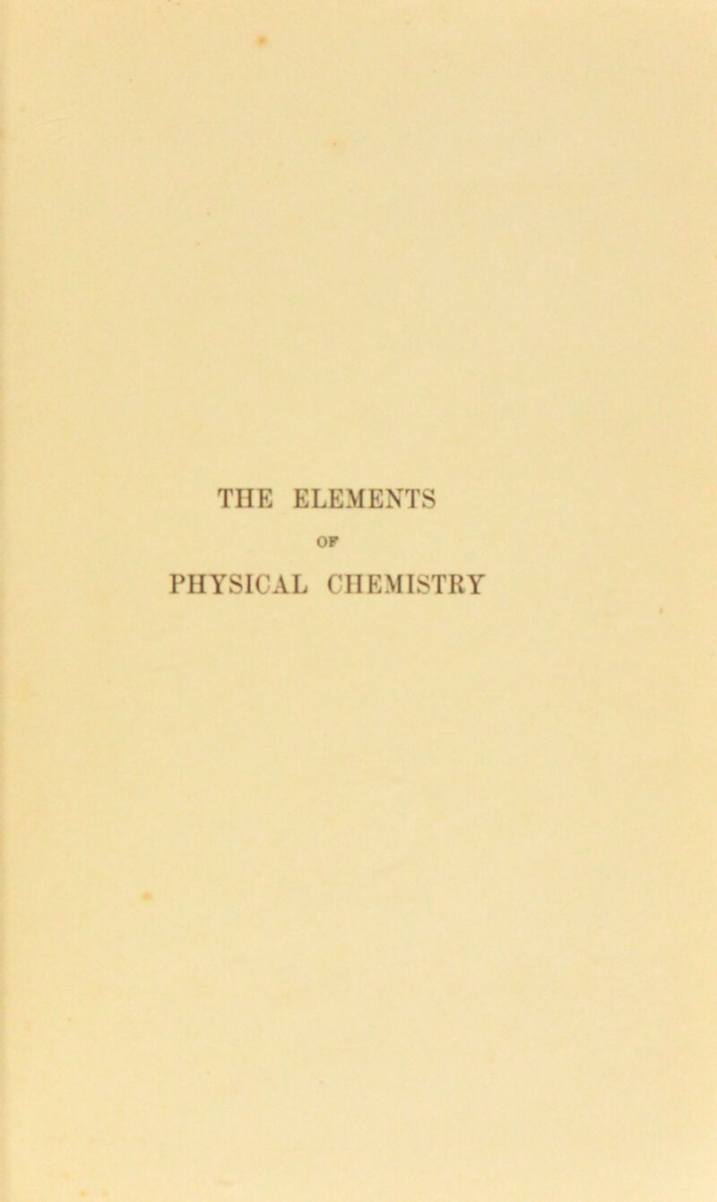 TIIE ELEMENTS OF PHYSICAL CHEMISTRY