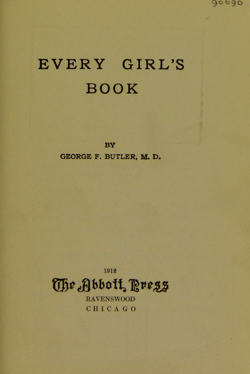 EVERY GIRL’S BOOK BY GEORGE F. BUTLER, M. D. 1912 RAVENSWOOD CHICAGO