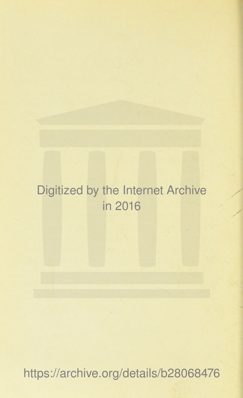 Digitized by the Internet Archive in 2016 https://archive.org/details/b28068476