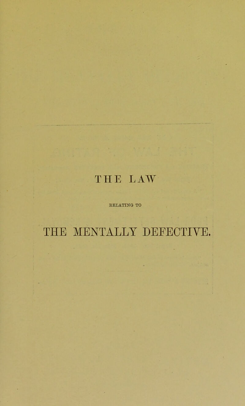 THE LAW RELATING TO THE MENTALLY DEFECTIVE.