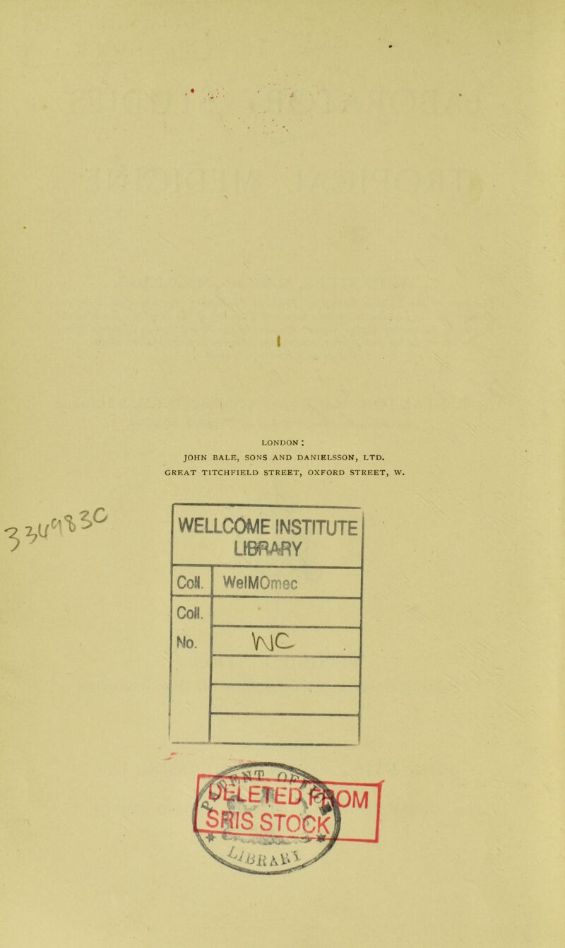 J I LONDON; JOHN BALE, SONS AND DAN IELSSON, LTD. GREAT TITCHEIELD STREET, OXFORD STREET, W. WELLCOME INSTITUTE LIBRARY CoM. WelMOmec CoH. Mo. V\]C u