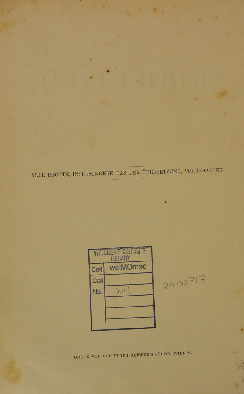 ALLE RECHTE, INSBESONDERE DAS DER ÜBERSETZUNG, VORBEHALTEN. 4 i wtiiCKXSTftölfe i 1ERAHY CoS. wehUOmoc iCaä NO. VM DRUCK VON CHRISTOPH reisseivs söhne, wien v.