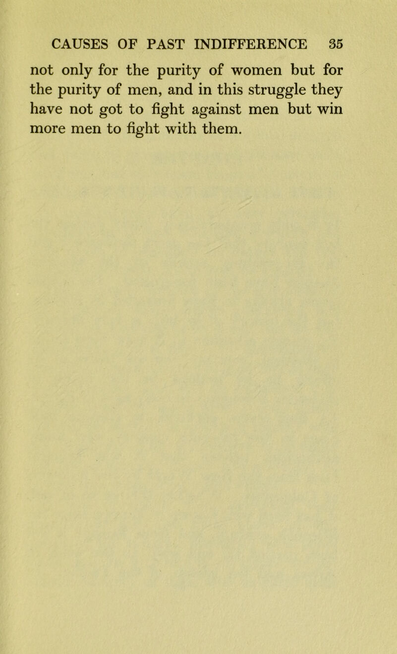 not only for the purity of women but for the purity of men, and in this struggle they have not got to fight against men but win more men to fight with them.