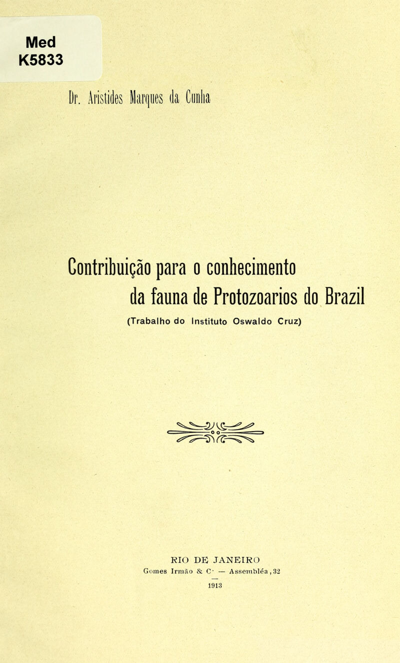 Med K5833 [)r. Aristides Marques da Cunha Contribuição para o conhecimento da fauna de Protozoários do Brazil (Trabalho do Instituto Oswaldo Cruz) RIO DE JANEIRO Gomes Irmão & O — Assembléa , 32
