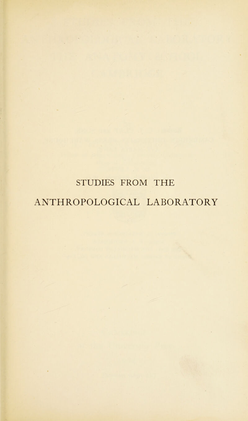 STUDIES FROM THE ANTHROPOLOGICAL LABORATORY