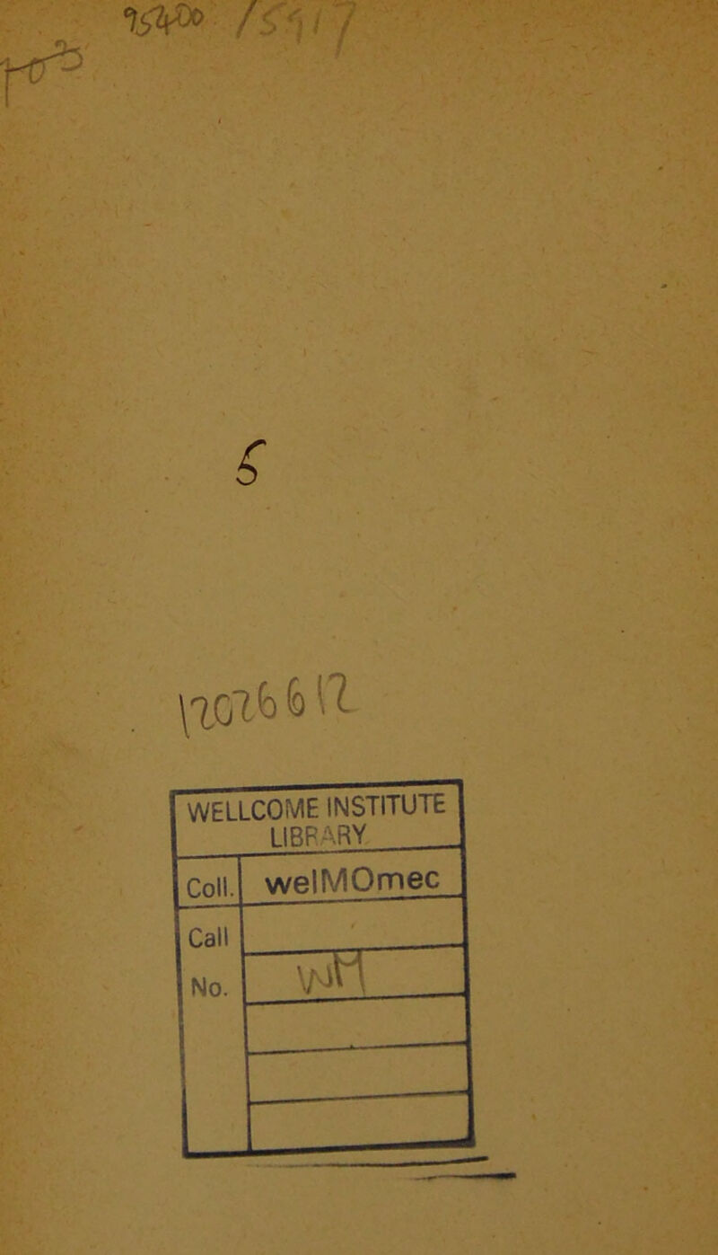 > 7 !' / \^Olb 6 11 WELLCOME INSTITUTE LIBRARY Coll. welMOmec Call No. |