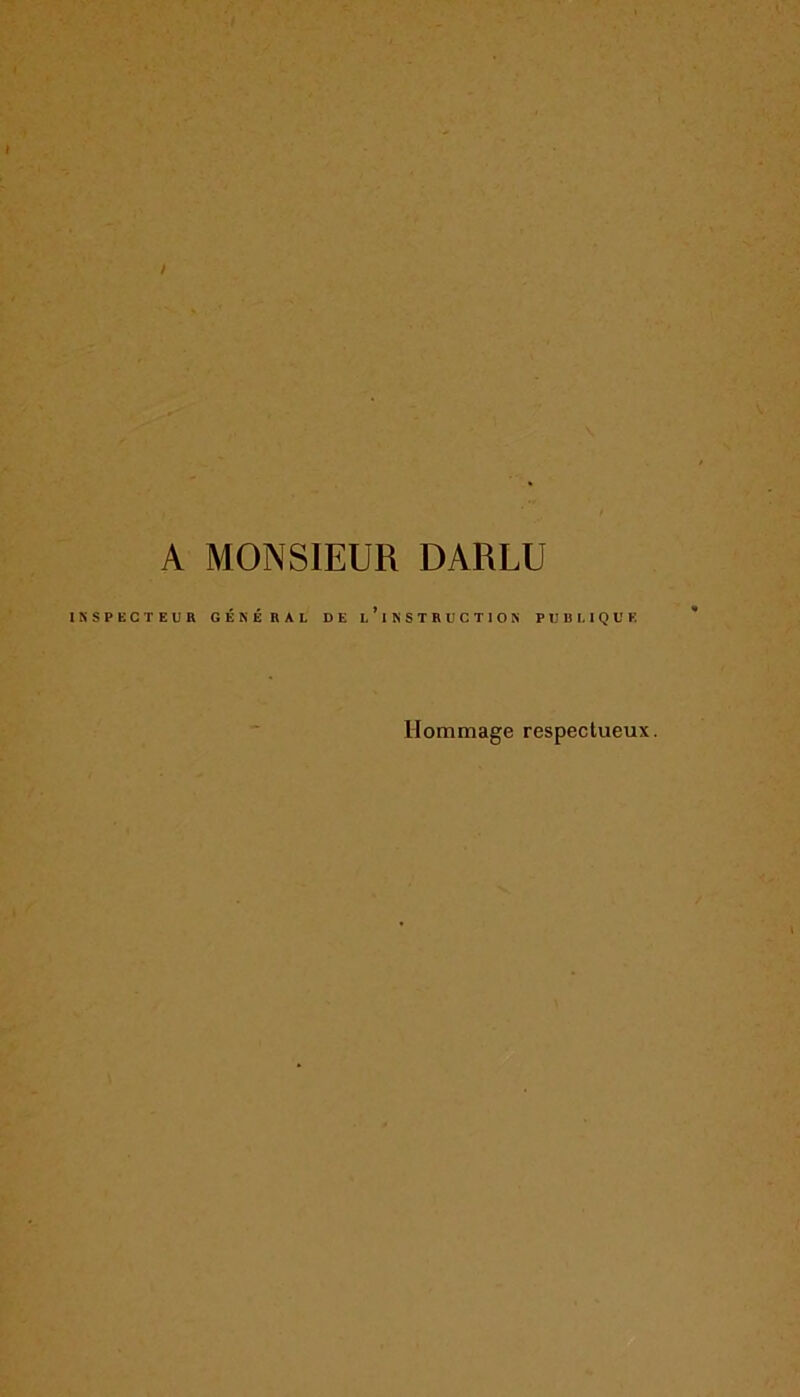 A MONSIEUR DARLU INSPECTEUR GÉNÉRAL DE l’iNSTRUCTION PUBLIQUE Hommage respectueux.