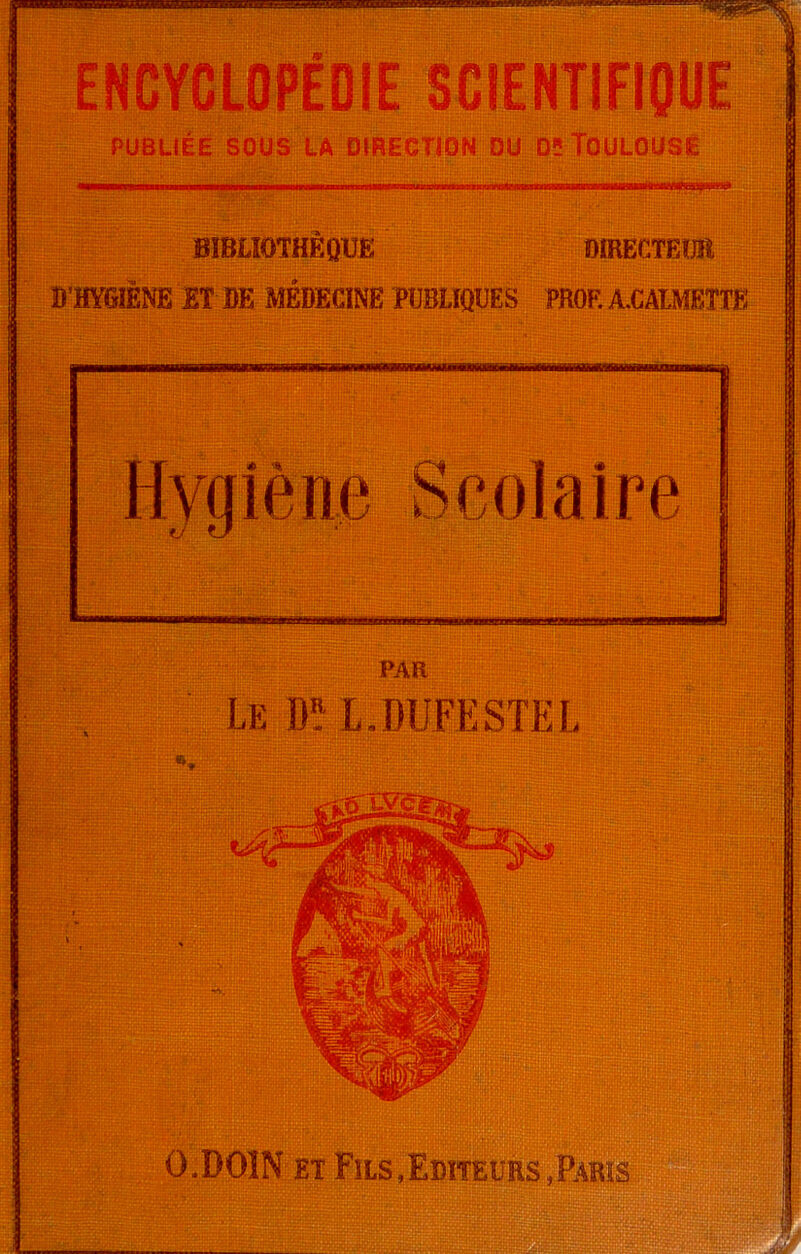 ENCYCLOPEDIE SCIENTIFIQUE PUBLIÉE SOUS LA DIRECTION DU D5 TOULOUSE BIBLIOTHÈQUE DIRECTEUR D'HYGIÈNE ET DE MÉDECINE PUBLIQUES PROF. A.CALMBTTE PAR Le fe L.DUFESTEL