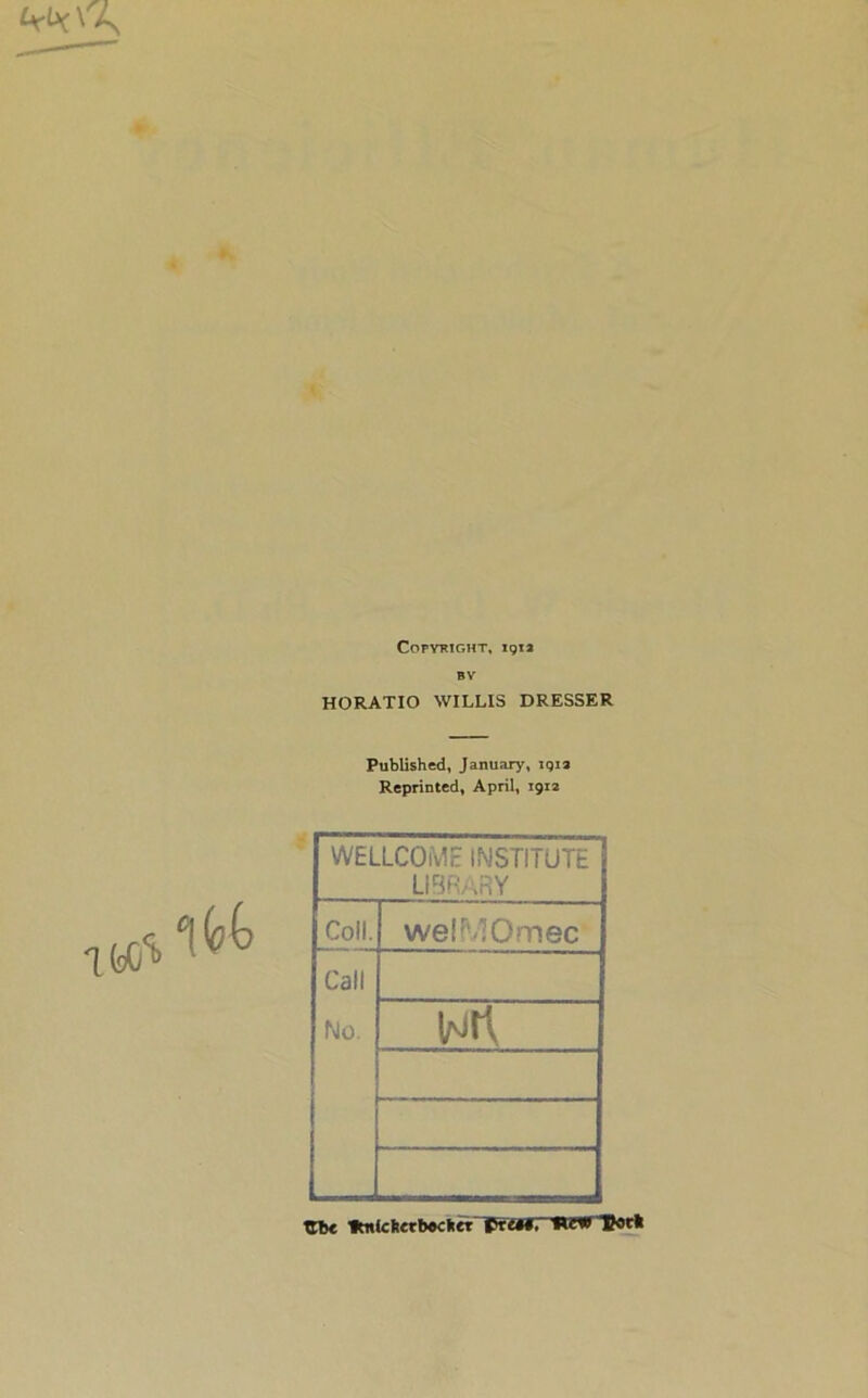 Copyright, 191a BV HORATIO WILLIS DRESSER Published, January, igia Reprinted, April, 1912 WELLCOME INSTITUTE LIBRARY Coll. welfvlOmec Call No. wn TTb« Ititicfeerbecfcer prtM, HcWUort