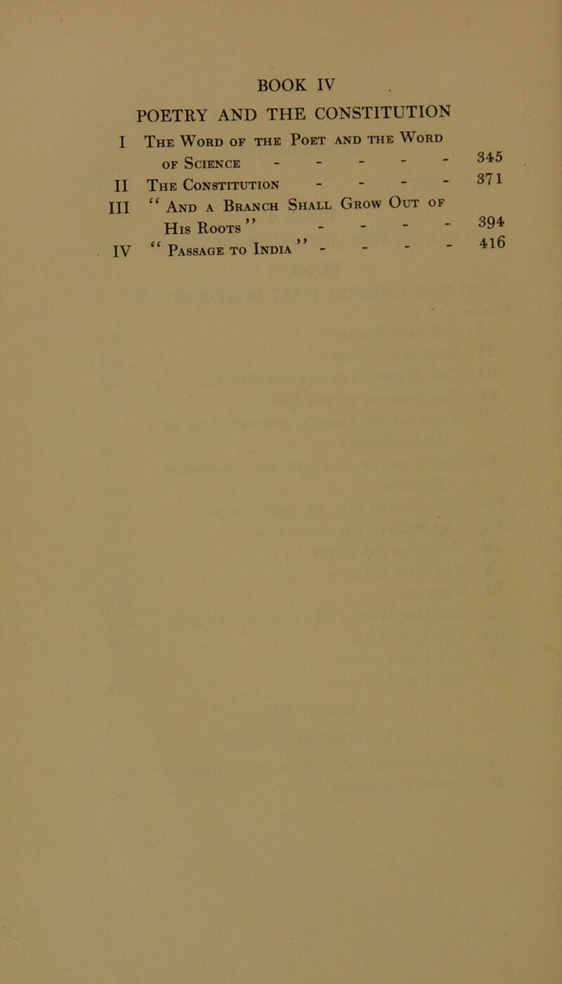 BOOK IV POETRY AND THE CONSTITUTION I The Word of the Poet and the Word of Science - II The Constitution - HI “ And a Branch Shall Grow Out of His Roots ” - IV “ Passage to India 345 371 394 416