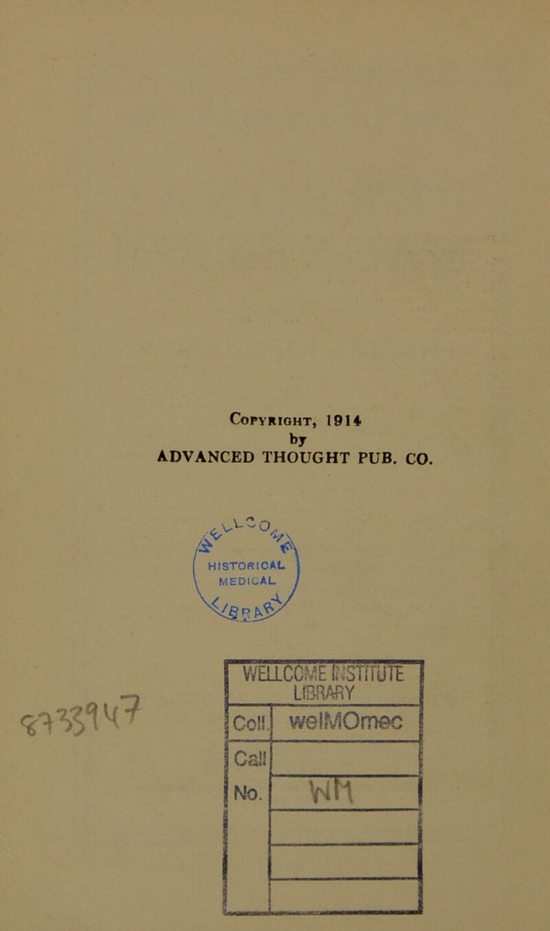 Copyright, 1914 by ADVANCED THOUGHT PUB. CO. HISTORICAL MEDICAL \ WELLCCME INSTITUTE LIBRARY Co!!. welMOmec Cs!! No. wn