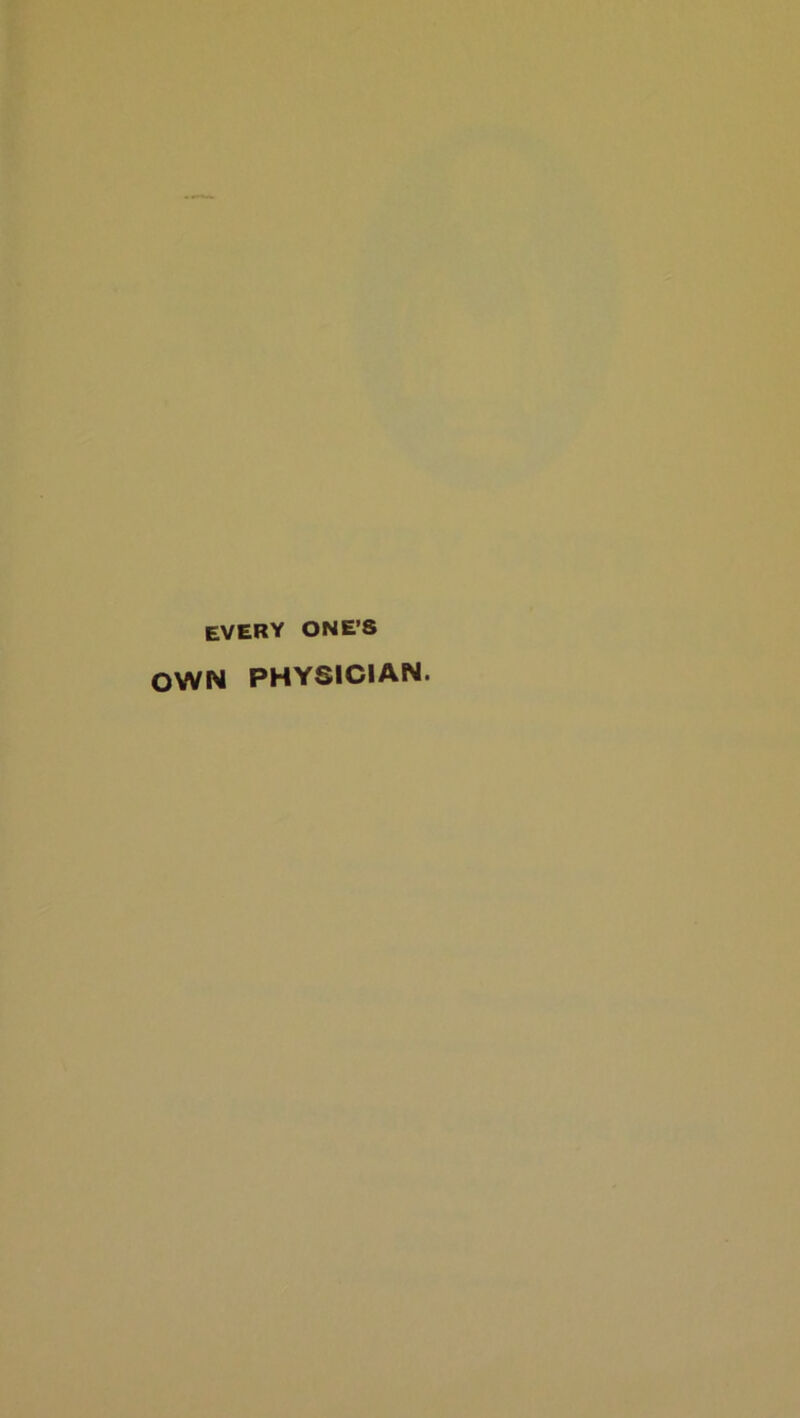 every ONE’S OWN PHYSICIAN.