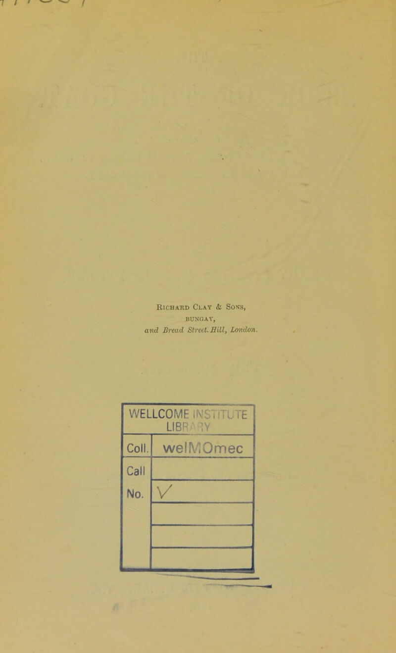 Richard Clay & Sons, BUNGAY, and Bread Street, Bill, London. WELLCOME INSTITUTE LIB' Coll. welMOmec Call No. V'