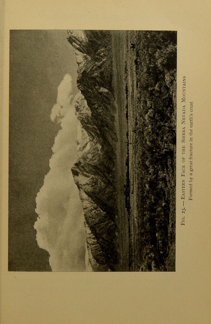 ir-f” Si* Fig. 23. — Eastern Face of the Sierra Nevada Mountains Formed by a great fracture in the earth’s crust