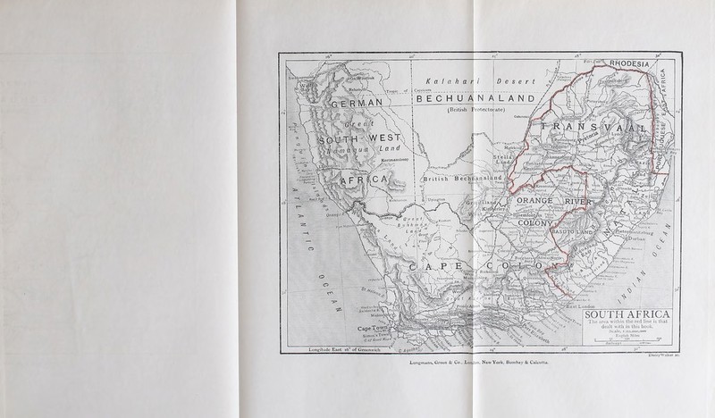 Foi; J'uli* -Gt,Windhuk (Pa Upye) felfcnalispcj:^ %.Rchobuth( 3A hi f ;Tfopic _ of j_Caprlcom_ E R M AN iydidorp hXoli/^ (British Protectorate) M• i'-tp i'in WEST, 'S Land lVtafeking> 3 tell zL’i'jf fLIclucnb/irR, Kectmanslioop Ichatoc <--V^ S’ ' ■ Long paisMi'onl Piomf*jdd'og -poinoia /Potchcfstj /Klcrk>doi o' Ermclo/ p'ybU,flj anal a n d 2i \ TauBHl /British dOroonstnc jUtrecht. si^i n i iini ii» S) Upington KMtdontcin h inUlhx) Rfr/S f. Jloemfont? jerleyc ■ 'ff’Umdoa - /•'}§(■ Lucia ..an/d y/ Buy Oranij3 R f^etecftaritzburg ^^NsDurban .(PaurcsciilTN fURcr?-' P Bmioov •/' !A L UTO LAND/ Hopclown . juwfonitin Cj/ ■ Vlocrt ’pdnsFontt 5Utli Barrov jAllwaF Richm yS'Pon Grosvt fon St!/ohn *' Quceristc ^Fr.iscr^ufg' Oll/onti «• irtaUUi H. Saldanha 8-A Irui Molnichp'Uy apeTowna- Siinoo’sTowTv^ Cio/ Good Hope' Hallways. Longitude East i6° of Greenwich C. /10' SOUTH AFRICA The area within the red line is that dealt with in this book. Scale, 1:10,000,000 English Miles o 50 ipo £00 Longmans, Green & Co., Xonlion, New York, Bombay & Calcutta,