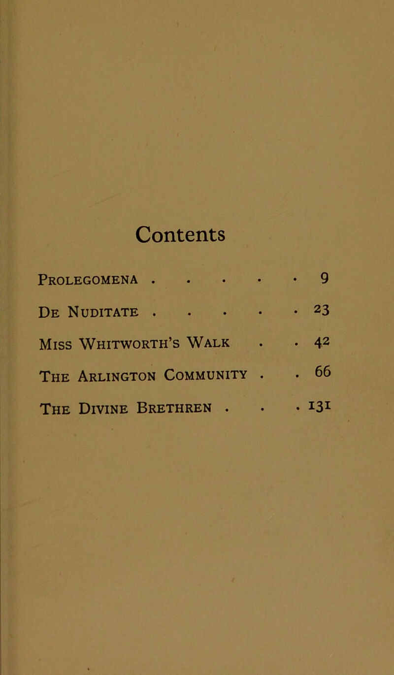 Contents Prolegomena .... • 9 De Nuditate . • 23 Miss Whitworth’s Walk • 42 The Arlington Community . . 66 The Divine Brethren . • 131