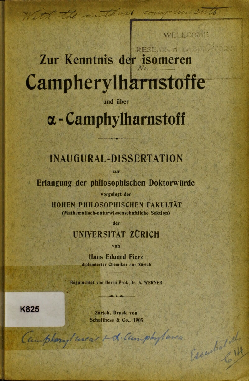 Zur Kenntnis dejr isomeren I Campherylhkrnstoffe und über tt - Camphylharnstof f INAUOURAL-DISSERTATION zur Erlangung der philosophischen Doktorwürde vorgelegt der HOHEN PHILOSOPHISCHEN FAKULTÄT (Mathematisch-naturwissenschaftliche Sektion) der UNIVERSITÄT ZÜRICH von Hans Eduard Pierz diplomierter Chemiker aus Zürich »• Begutachtet von Herrn Prof. ,Dr. A. WERNER K825 • Zürich, Druck von • Schulthess & Co., 1905