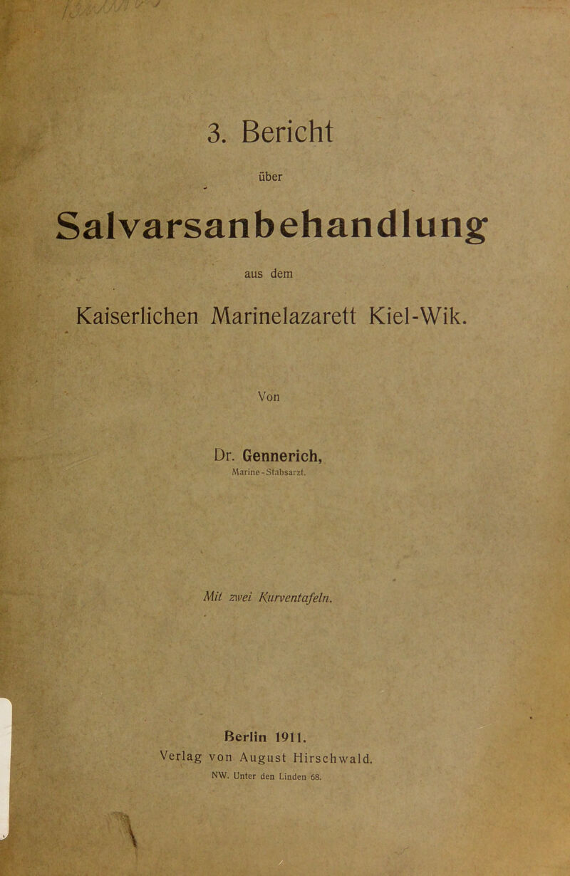 y 3. Bericht über Salvarsanbehandlung aus dem Kaiserlichen Marinelazarett Kiel-Wik. Von Dr. Gennerich, Marine - Stabsarzt. Mit zwei Kurventafeln. Berlin 1911. Verlag von August Hirschwald. NW. Unter den Linden 68.