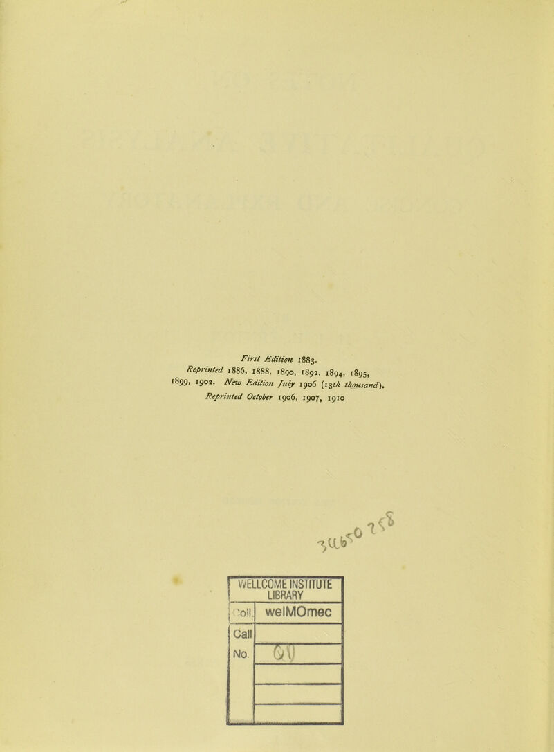 First Edition 1883. Reprinted 1886, 1888, 1890, 1892, 1894, 1895, 1899, 1902. New Edition July 1906 (i$tk thousand). Reprinted October 1906, 1907, 1910 ! WELLCOME INSTITUTE LIBRARY ,j Toll. welMOmec | Call No.